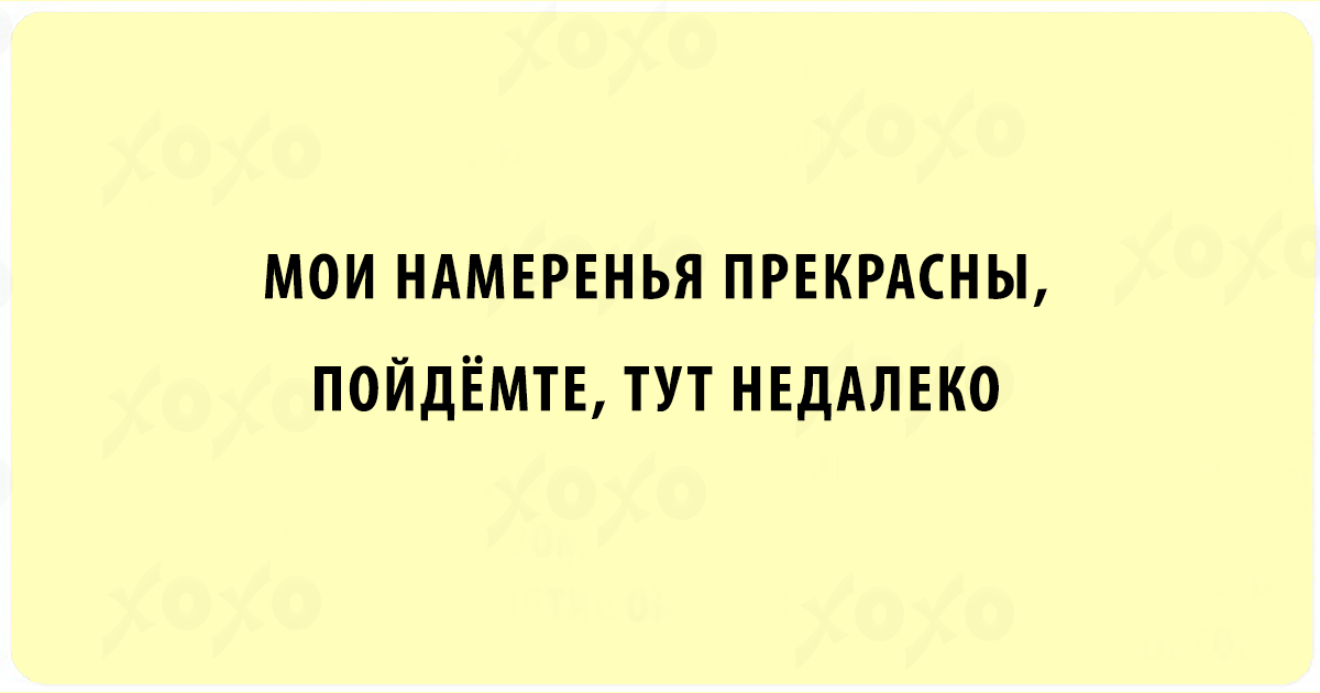 Пошел недалеко. Юмор в двух строках. Мои намерения прекрасны пойдёмте тут недалеко. Пойдемте тут недалеко. Намерения Мои прекрасны пойдемте здесь недалеко.