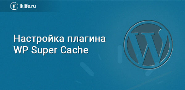 WP Super Cache – ускорение WordPress